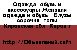 Одежда, обувь и аксессуары Женская одежда и обувь - Блузы, сорочки, топы. Кировская обл.,Киров г.